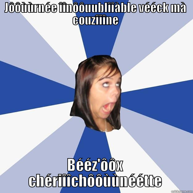 JÔÔÙÙRNÉE ÎÎNÔÔUUBLÎÎÀBLE VÉÉCK MÀ COUZÎÎÎNE BÉÉZ'ÔÔX CHÉRIÎÎCHÔÔÙÙNÉÉTTE Annoying Facebook Girl