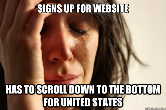 Signs up for website  has to scroll down to the bottom for United States  First World Problems