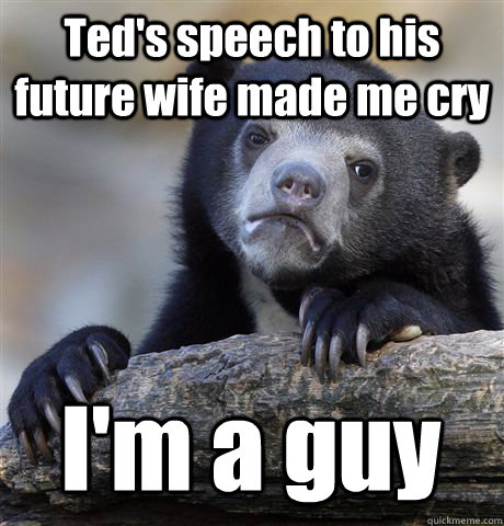 Ted's speech to his future wife made me cry I'm a guy  Confession Bear