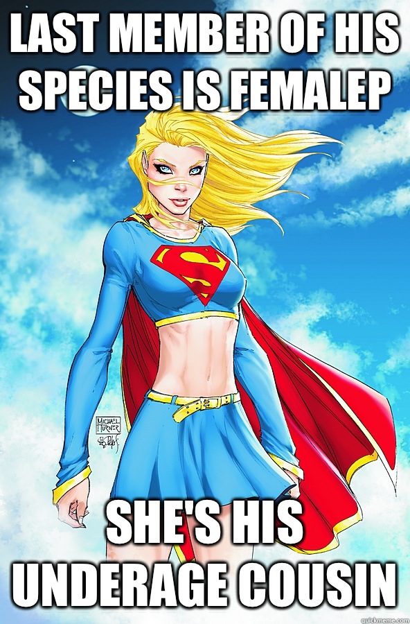 last member of his species is femaleP She's his underage cousin  Forever Alone Superman