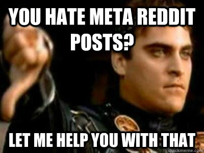 You hate meta reddit posts? Let me help you with that  Downvoting Roman