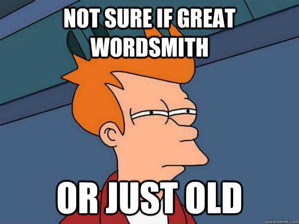 Not sure if great wordsmith or just old  Futurama Fry