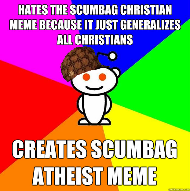 Hates the Scumbag Christian meme because it just generalizes all Christians Creates Scumbag Atheist meme  Scumbag Redditor
