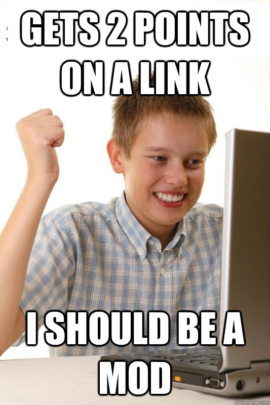 Gets 2 points on a link I SHOULD BE A MOD  1st Day Internet Kid