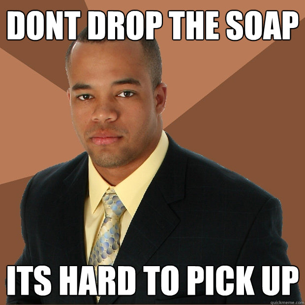 Dont Drop The Soap Its Hard to pick up - Dont Drop The Soap Its Hard to pick up  Successful Black Man