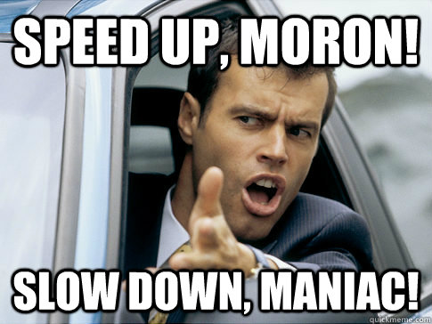 Speed up, moron! slow down, maniac! - Speed up, moron! slow down, maniac!  Asshole driver