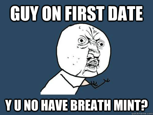 Guy on first date y u no have breath mint?  Y U No