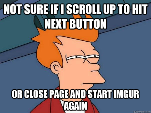not sure if i scroll up to hit next button or close page and start imgur again  Futurama Fry