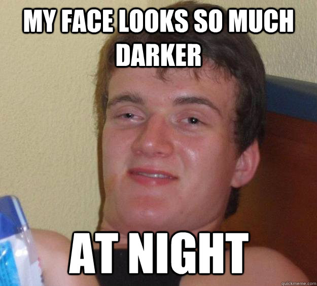 My face looks so much darker At night  10 Guy