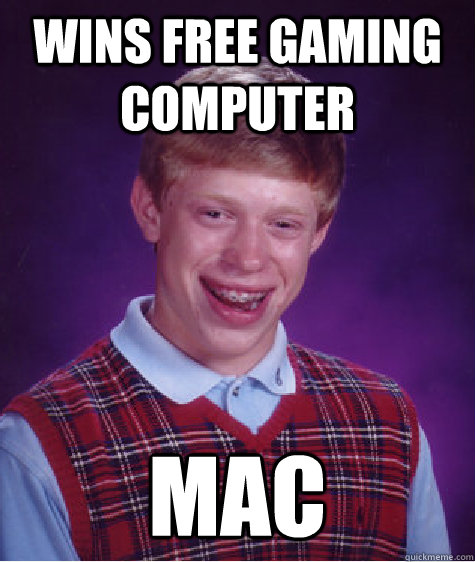Wins free gaming computer mac - Wins free gaming computer mac  Bad Luck Brian