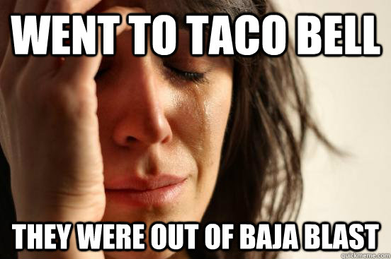 went to taco bell they were out of baja blast  First World Problems