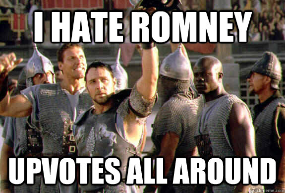 I hate Romney Upvotes all around  Upvoting Maximus