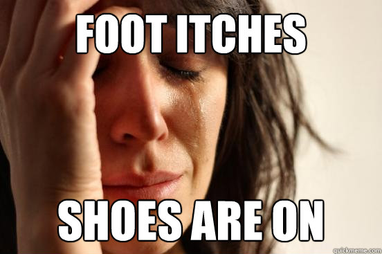 Foot itches shoes are on  First World Problems