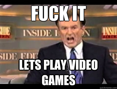 FUCK IT lets play video games  Angry OReilly