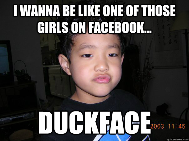 I WANNA BE LIKE ONE OF THOSE GIRLS ON FACEBOOK... DUCKFACE - I WANNA BE LIKE ONE OF THOSE GIRLS ON FACEBOOK... DUCKFACE  Misc