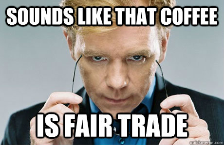 Sounds like that coffee is fair trade  CSI Explosive