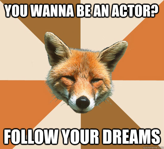 you wanna be an actor? follow your dreams  Condescending Fox