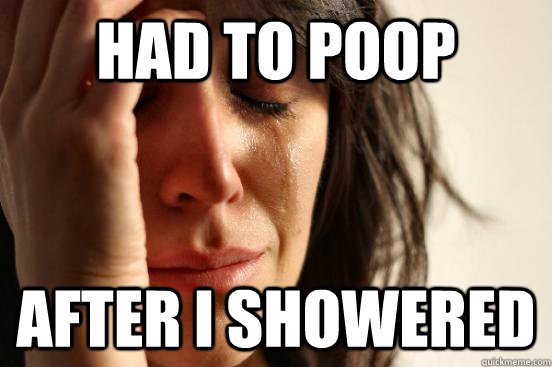 Had to poop After I showered  First World Problems