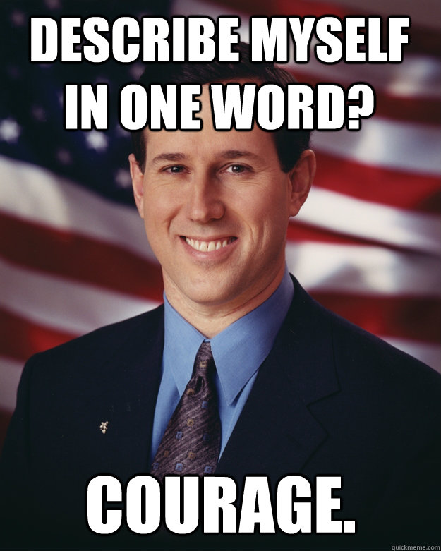 Describe myself in one word? Courage. - Describe myself in one word? Courage.  Rick Santorum