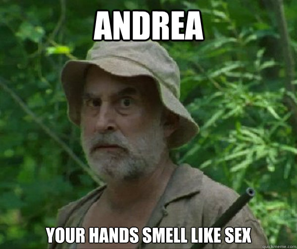 ANDREA your hands smell like sex - ANDREA your hands smell like sex  Dale - Walking Dead