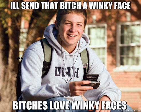 ILL SEND THAT BITCH A WINKY FACE BITCHES LOVE WINKY FACES   College Freshman