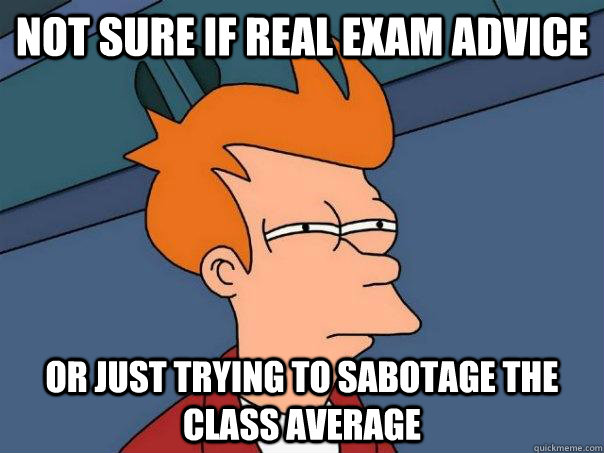 Not sure if real exam advice Or just trying to sabotage the class average  Futurama Fry