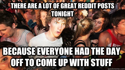 There are a lot of great reddit posts tonight Because everyone had the day off to come up with stuff  Sudden Clarity Clarence