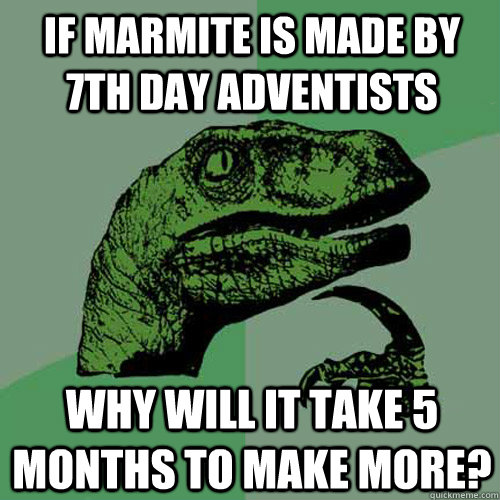 if marmite is made by 7th day adventists why will it take 5 months to make more?  Philosoraptor