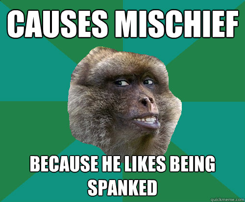 CAUSES MISCHIEF BECAUSE HE LIKES BEING SPANKED  