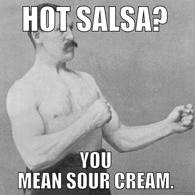 HOT SALSA? YOU MEAN SOUR CREAM. overly manly man