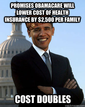 promises obamacare will lower cost of health insurance by $2,500 per family  cost doubles  Scumbag Obama