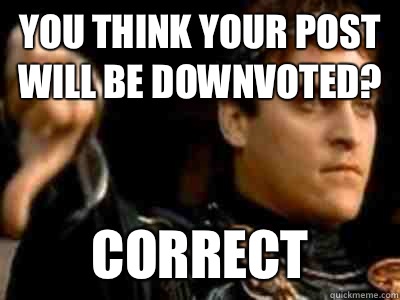 You think your post will be downvoted? Correct  Downvoting Roman