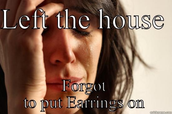 LEFT THE HOUSE  FORGOT TO PUT EARRINGS ON First World Problems