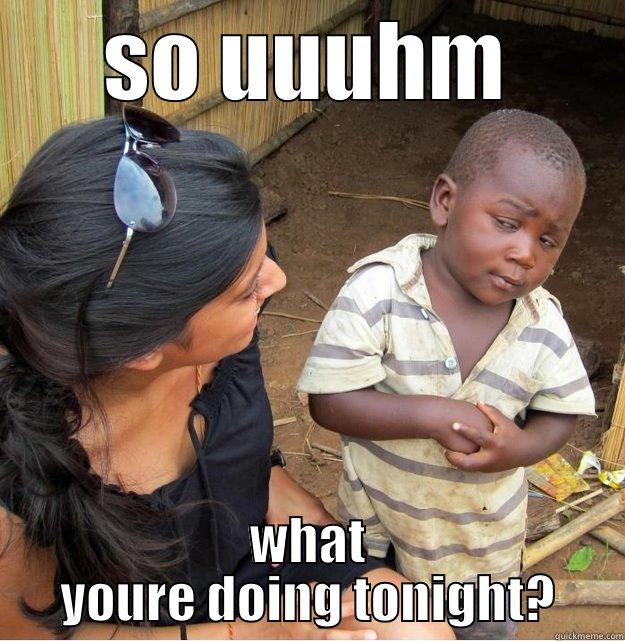 SO UUUHM WHAT YOURE DOING TONIGHT? Skeptical Third World Kid