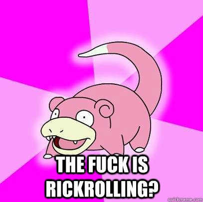  The Fuck is Rickrolling?  Slowpoke