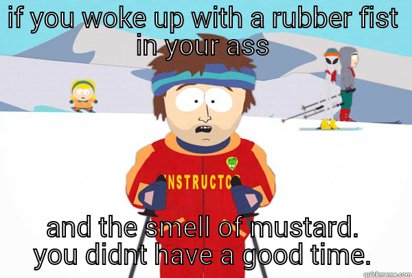 IF YOU WOKE UP WITH A RUBBER FIST IN YOUR ASS AND THE SMELL OF MUSTARD. YOU DIDNT HAVE A GOOD TIME. Super Cool Ski Instructor