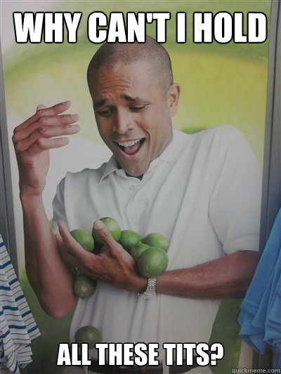 Why can't I hold All these tits?  Lime Guy