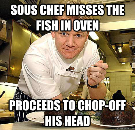 Sous chef misses the fish in oven Proceeds to chop-off his head  