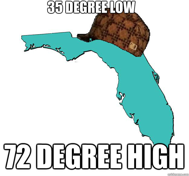 35 degree low 72 degree high - 35 degree low 72 degree high  Scumbag Florida
