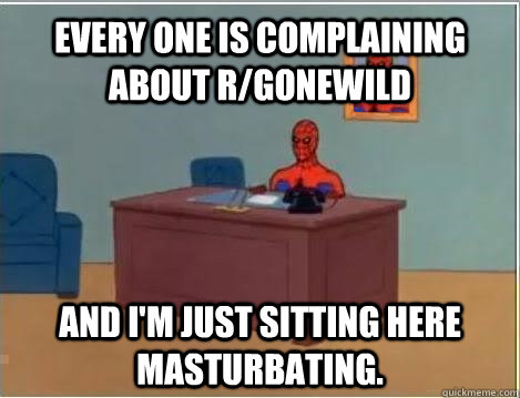 Every one is complaining about r/gonewild and i'm just sitting here masturbating.  Spiderman Masturbating Desk