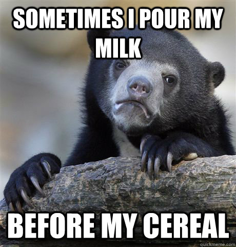Sometimes I pour my milk before my cereal  Confession Bear