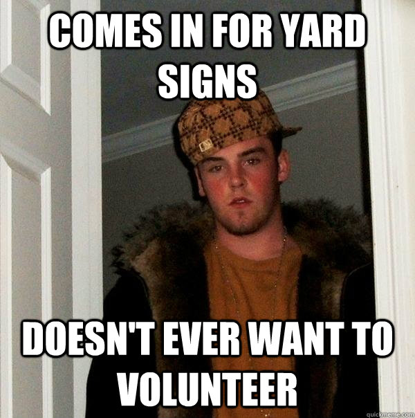 Comes in for yard signs Doesn't ever want to volunteer  Scumbag Steve