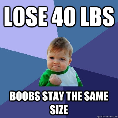 Lose 40 lbs Boobs stay the same size - Lose 40 lbs Boobs stay the same size  Success Kid