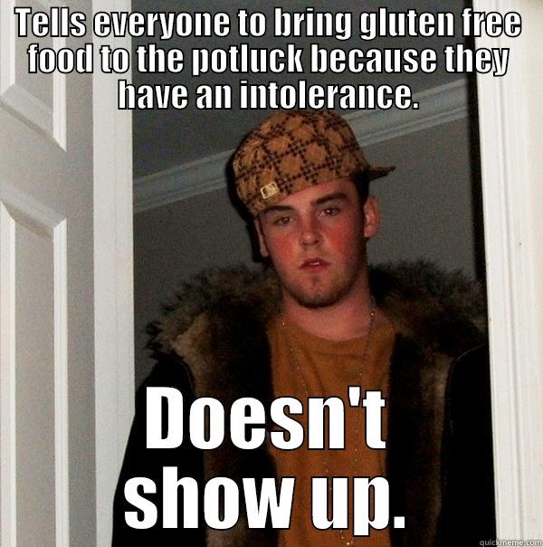 TELLS EVERYONE TO BRING GLUTEN FREE FOOD TO THE POTLUCK BECAUSE THEY HAVE AN INTOLERANCE. DOESN'T SHOW UP. Scumbag Steve