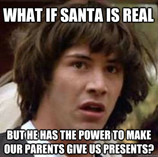 what if santa is real but he has the power to make our parents give us presents?  conspiracy keanu
