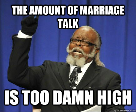 The amount of marriage talk is too damn high  Too Damn High