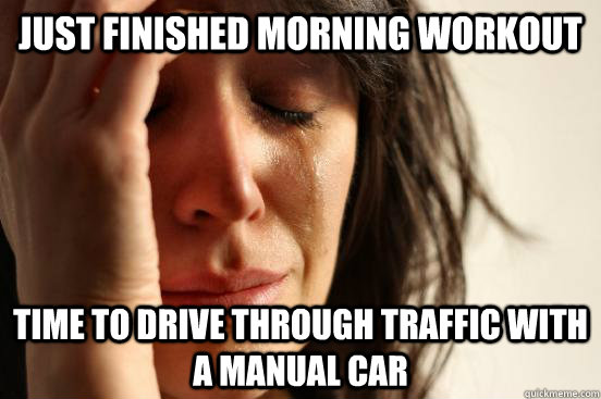 Just finished morning workout Time to drive through traffic with a manual car  First World Problems
