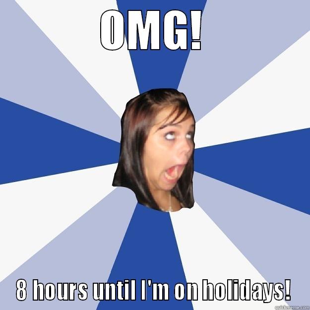 OMG! 8 HOURS UNTIL I'M ON HOLIDAYS! Annoying Facebook Girl