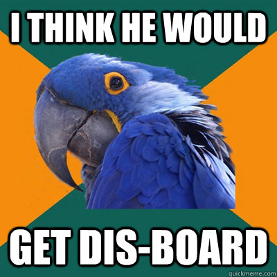 I think he would  get dis-board  Paranoid Parrot