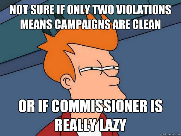 Not sure if only two violations means campaigns are clean Or if commissioner is really lazy  Futurama Fry